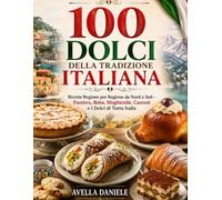 100 Dolci della Tradizione Italiana: Ricette Regione per Regione da Nord a Sud - Pastiera, Babà, Sfogliatelle, Cannoli e i Dolci di Tutta Italia