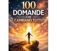 100 domande che cambiano tutto: Le domande giuste per ritrovare te stesso, riflettere e rinascere