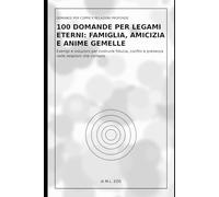 100 Domande per Legami Eterni: Famiglia, Amicizia e Anime Gemelle: Esempi e soluzioni per costruire fiducia, confini e presenza nelle relazioni che ... per Capirsi Davvero e Creare Legami Eterni)