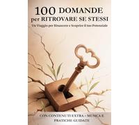 100 DOMANDE PER RITROVARE SE STESSI: Un Viaggio per Rinascere e Scoprire il tuo Potenziale