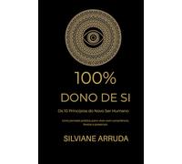 100% Dono de Si: Os 10 Princípios do Novo Ser Humano - Uma jornada prática para viver com consciência, leveza e presença