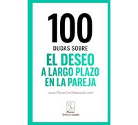 100 dudas sobre... EL DESEO A LARGO PLAZO EN LA PAREJA: Cómo atravesar rutinas, crisis y cambios sin perder la chispa. (Placer ConSexsuado)