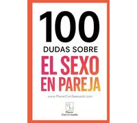 100 Dudas sobre... EL SEXO EN PAREJA: Comunicación, deseos, frecuencia, mitos y tabúes (Placer ConSexsuado)