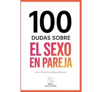 100 Dudas sobre... EL SEXO EN PAREJA: Comunicación, deseos, frecuencia, mitos y tabúes (Placer ConSexsuado)