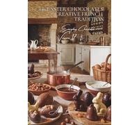 100 Easter Chocolates: Creative French Tradition: Molding eggs and rabbits: celebrating Easter with artistic flair (Chocolate Series (18 Books) - "Everyday Chocolate" Sub-Series (5 Books))