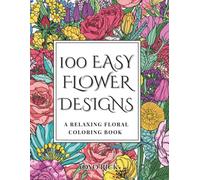100 Easy Flower Designs: A Relaxing Floral Coloring Book