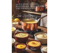 100 Egg-Based Sauces: Mayonnaise, Hollandaise, and Their Cousins: Master the French emulsions that transform your dishes (The Egg: Golden Treasure of ... Sub-series: Egg-Based Creations (10 Volumes))