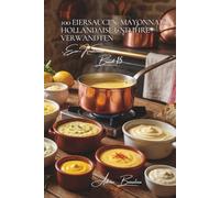 100 Eiersaucen: Mayonnaise, Hollandaise und ihre Verwandten: Meistern Sie die französischen Emulsionen, die Ihre Gerichte verwandeln