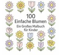 100 Einfache Blumen Ein Großes Malbuch für Kinder: Perfekt für kleine Künstler ab 3 Jahren