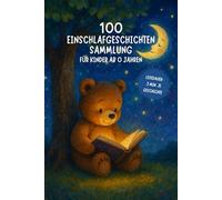 100 Einschlafgeschichten für Kinder ab 0 Jahren: Kurze und beruhigende Gute-Nacht-Geschichten zum Vorlesen und Träumen