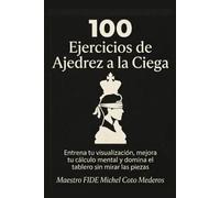 100 Ejercicios de Ajedrez a la Ciega: Entrena tu visualización, mejora tu cálculo mental y domina el tablero sin mirar las piezas (Entrenamiento de Cálculo en Ajedrez)