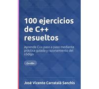100 ejercicios de C++ resueltos: Aprende C++ paso a paso mediante práctica guiada y razonamiento del código