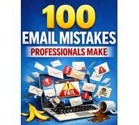 100 Email Mistakes Professionals Make (And the Simple Fixes That Save Your Career)
