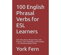 100 English Phrasal Verbs for ESL Learners: 100 Must-Know Phrasal Verbs with Pictures, Clear Meanings, and Examples + 20 Advanced Bonus Verbs