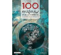 100 Enigmas Que La Ciencia (Todavía) No Ha Resuelto: 6 (Cien x 100)