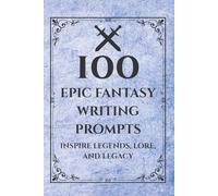 100 Epic Fantasy Writing Prompts: Inspire Legends, Lore, and Legacy (The Writer's Prompt Treasury)