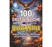 100 ERSTAUNLICHE FAKTEN für Fans von HARRY POTTER: Magische Geschichten, Geheimnisse und Unvergessliche Kuriositäten: Inoffizielle Ausgabe (ERSTAUNLICHE FAKTEN GESCHICHTEN UND KURIOSITÄTEN)