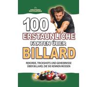 100 ERSTAUNLICHE FAKTEN ÜBER BILLARD: Rekorde, Trickshots und Unglaubliche Geheimnisse über Billard, die sie Kennen Müssen (ERSTAUNLICHE FAKTEN GESCHICHTEN UND KURIOSITÄTEN)