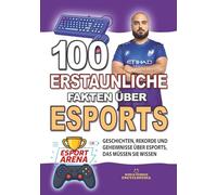 100 ERSTAUNLICHE FAKTEN ÜBER ESPORTS: Geschichten, Rekorde und Geheimnisse über Esports, das müssen Sie wissen (ERSTAUNLICHE FAKTEN GESCHICHTEN UND KURIOSITÄTEN)