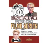 100 ERSTAUNLICHE FAKTEN ÜBER FILME UND SERIEN: Geschichten, Rekorde und Geheimnisse über Filme und Serien, das müssen Sie wissen (ERSTAUNLICHE FAKTEN GESCHICHTEN UND KURIOSITÄTEN)