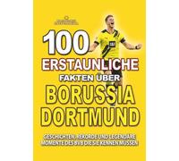 100 ERSTAUNLICHE FAKTEN ÜBER FUSSBALL BORUSSIA DORTMUND: Geschichten, Rekorde und legendäre Momente des BVB, die Sie kennen müssen (ERSTAUNLICHE FAKTEN GESCHICHTEN UND KURIOSITÄTEN)
