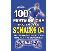 100 ERSTAUNLICHE FAKTEN ÜBER FUSSBALL SCHALKE 04: Traditionen, Legenden und emotionale Geschichten über Schalke 04 die Sie kennen müssen (ERSTAUNLICHE FAKTEN GESCHICHTEN UND KURIOSITÄTEN)
