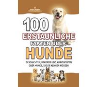 100 ERSTAUNLICHE FAKTEN ÜBER HUNDE: Unglaubliche Geschichten, Rekorde und Kuriositäten über Hunde, die Sie kennen müssen (ERSTAUNLICHE FAKTEN GESCHICHTEN UND KURIOSITÄTEN)