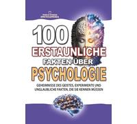 100 ERSTAUNLICHE FAKTEN ÜBER PSYCHOLOGIE: Geheimnisse des Geistes, faszinierende Experimente und unglaubliche Fakten, die Sie kennen müssen (ERSTAUNLICHE FAKTEN GESCHICHTEN UND KURIOSITÄTEN)