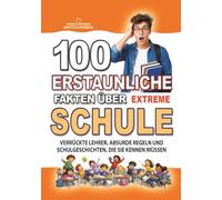 100 ERSTAUNLICHE FAKTEN ÜBER SCHULE EXTREM: Verrückte Lehrer, absurde Regeln und unglaubliche Schulgeschichten.: Das perfekte Geschenk für Schüler, ... FAKTEN GESCHICHTEN UND KURIOSITÄTEN)