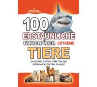 100 ERSTAUNLICHE FAKTEN ÜBER TIERE EXTREM: Die gefährlichsten, verrückte Fakten, stärksten und erstaunlichsten Tiere der Welt: Das perfekte Geschenk ... FAKTEN GESCHICHTEN UND KURIOSITÄTEN)