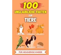 100 Erstaunliche Fakten über Tiere für neugierige Kinder: Die ungewöhnlichsten Geschichten und Anekdoten (100 Unglaubliche Fakten (Für neugierige Kinder))