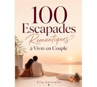 100 Escapades Romantiques à Vivre en Couple: Destinations, aventures et moments romantiques autour du monde - Le guide ultime pour voyager, se reconnecter et créer des souvenirs inoubliables