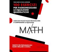 100 Esercizi per Padroneggiare le Equazioni Quadratiche: Esercizio Passo Passo Per Risolvere e Comprendere le Equazioni (Livello: Terzo anno di scuola superiore)