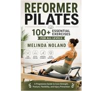 100+ ESSENTIAL REFORMER PILATES EXERCISES FOR ALL LEVELS: A Progressive Guide to Core Strength, Posture, Flexibility, and Injury Prevention