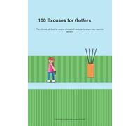 100 Excuses for Golfers: 100 Excuses for Golfers - The Ultimate Gift Book for Golfers with a Sense of Humor