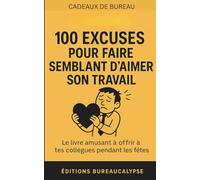 100 Excuses pour faire semblant d'aimer son travail: Le livre amusant à offrir à tes collègues pendant les fêtes