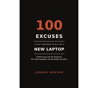 100 Excuses to Get Your Boss to Buy You a New Laptop: A Field Manual for the Desperate, the Underequipped, and the Deeply Unserious