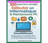 100 exercices corrigés - Débuter en Informatique & Maintenance PC: Préparation CompTIA ITF+ & A+ Essentials pour débutants