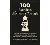 100 Exercices d’Échecs à l’Aveugle: Entraîne ta visualisation, améliore ton calcul mental et maîtrise l’échiquier sans regarder les pièces (Entraînement au calcul aux échecs)