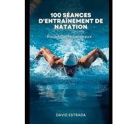 100 exercices de natation pour tous les niveaux: Un guide pratique pour améliorer sa technique, augmenter son endurance et apprécier davantage chaque entraînement