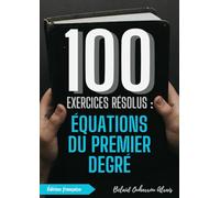 100 Exercices Résolus : Équations du Premier Degré (100 Exercices Résolus - Série de Pratique Mathématique)