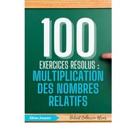 100 Exercices Résolus : Multiplication des Nombres Relatifs (100 Exercices Résolus - Série de Pratique Mathématique)