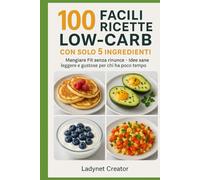100 Facili Ricette Low-Carb con solo 5 Ingredienti: Sottotitolo: Mangiare Fit senza rinunce - Idee sane, leggere e gustose per chi ha poco tempo (Manuali e Ricette con alimenti sani)