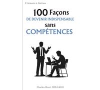 100 Façons de devenir indispensable sans compétences: Le guide drôle et sarcastique pour briller au bureau sans rien faire (ou presque) (Les 100 Façons)