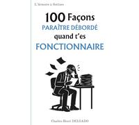 100 Façons de paraître débordé quand t'es fonctionnaire: Le cadeau drôle à offrir à celui qui maîtrise l’art du stylo agité et du regard préoccupé... sans urgence réelle (Les 100 Façons)
