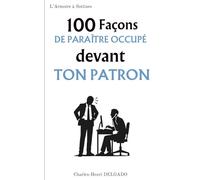 100 Façons de paraître occupé devant ton patron: Le livre drôle à offrir à ceux qui savent brasser de l’air sans se faire griller (Les 100 Façons)