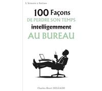 100 Façons de perdre son temps intelligemment au bureau: Le livre drôle à offrir à ceux qui sont toujours occupés... mais jamais productifs (Les 100 Façons)