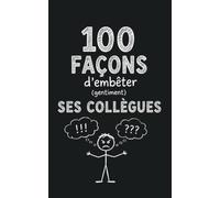 100 Façons d'embêter (gentiment) ses collègues: Guide humoristique pour semer la zizanie au bureau, faire des blagues inoffensives et égayer l'open ... de travail (Les petits livres des 100…)