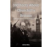100 Facts About Churchill's Britain: Leadership, decisions and key moments of the war (100 Facts of World War II: Easy-to-Read Historical Collections)