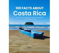 100 Facts About Costa Rica: From Sloths & Volcanoes to Coffee & Happiness: A Fascinating Journey